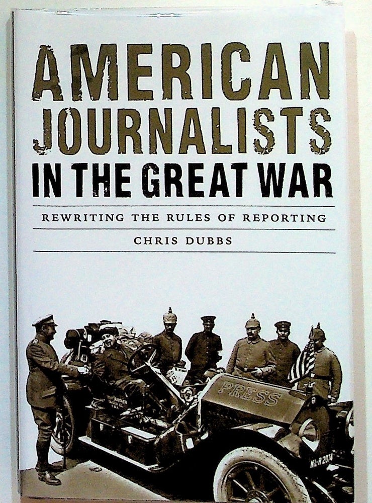 Item #31219 American Journalists in the Great War: Rewriting the Rules of Reporting. Chris Dubbs.