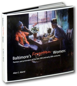 Item #31788 Baltimore's Forgotten Women: Painters and Printmakers of the Late 19th and Early 20th...