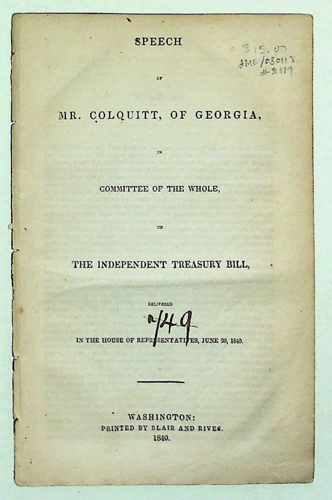 Item #31819 Speech of Mr. Colquitt, of Georgia, in Committee of the Whole, on the Independent Treasury Bill, Delivered in the H ouse of Representatives, June 20, 1840. Mr. Colquitt.