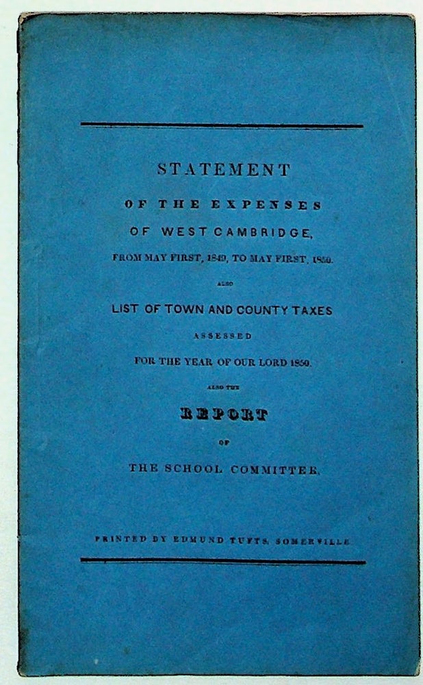 Item #31820 Statements of Expenditures of West Cambridge, From May First, 1849, to May First, 1850. Also list of Town and County Taxes Assessed for our Year of the Lord 1850. Also the Report of the School Committee, West Cambridge, for the School Year 1849-50. Unknown.