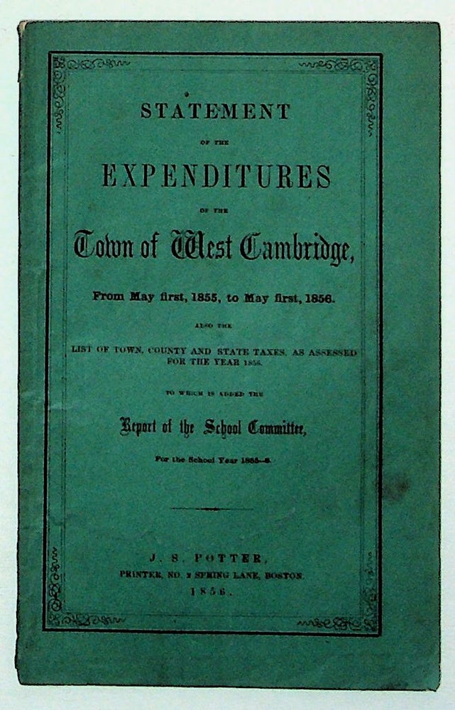 Item #31821 Statements of Expenditures of the Town of West Cambridge, From May First, 1855, to May First, 1856. Also the List of Town, County and State Taxes, as Assessed for the Year 1856. To Which is Added the Report of the School Committee, For the School Year 1855-6. Unknown.