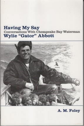 Item #32838 Having My Say: Conversations with Chesapeake Bay Waterman Wylie "Gator" Abbott. A. M....