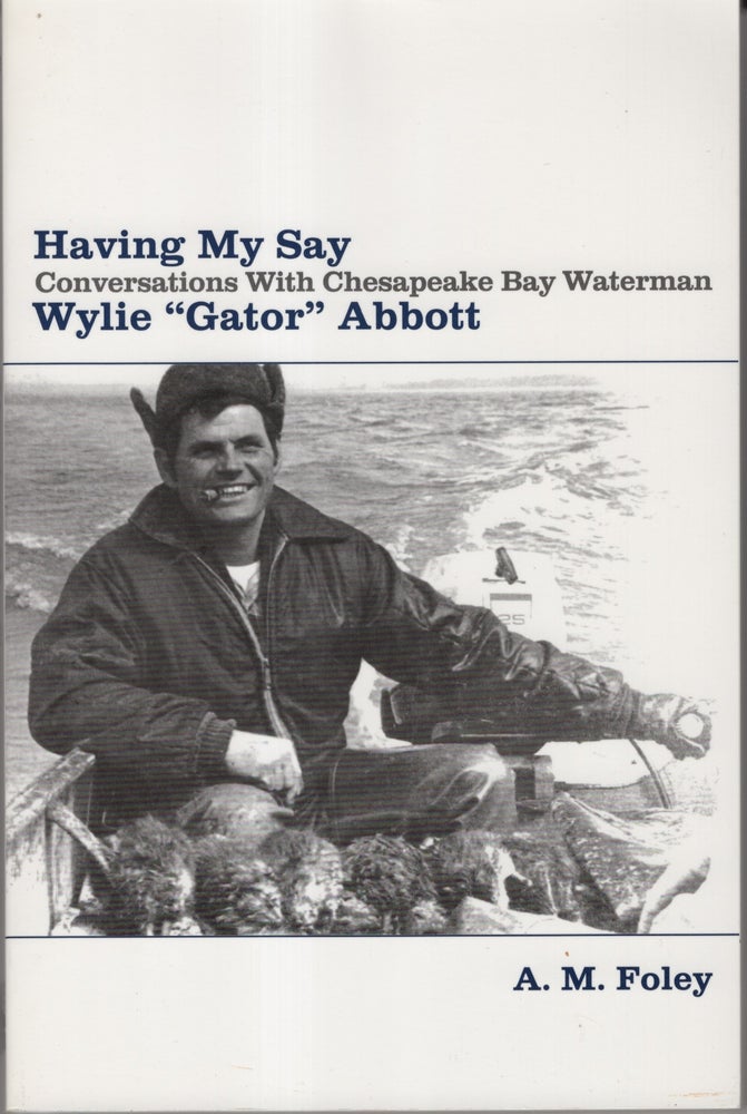 Item #32838 Having My Say: Conversations with Chesapeake Bay Waterman Wylie "Gator" Abbott. A. M. Foley.