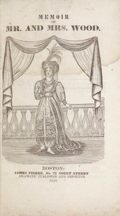 Memoir of Mr. and Mrs. Wood, Containing an Authentic Account of the Principal Events in the Lives of These Celebrated Vocalists: Including the Marriage of Miss Paton, to Lord William Lennox; and the Causes Which Led to Their Divorce: Her Subsequent Marriage to Joseph Wood, and a Full Statement of the Popular Disturbance at the Park Theatre, New York