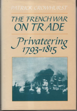 Item #33146 The French War on Trade: Privateering 1793 - 1815. Patrick Crowhurst