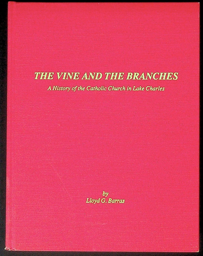 Item #34098 The Vine and the Branches: A History of the Catholic Church in Lake Charles. Lloyd G. Barras.