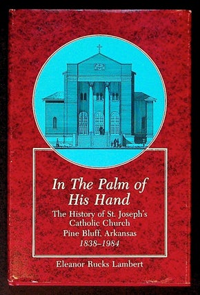Item #34171 In the Palm of His Hand: The History of St. Joseph's Catholic Church. Pine Bluff,...