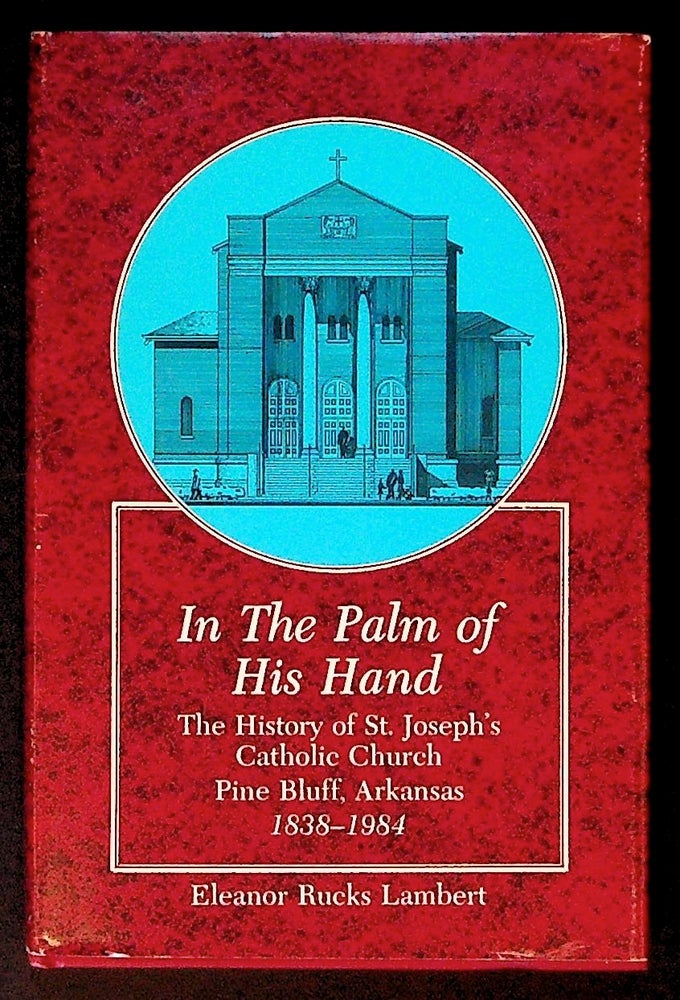 Item #34171 In the Palm of His Hand: The History of St. Joseph's Catholic Church. Pine Bluff, Arkansas 1838 - 1984. Eleanor Rucks Lambert.
