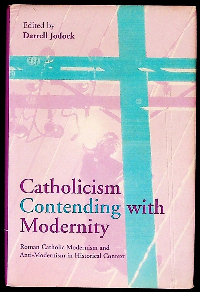 Item #34205 Catholicism Contending with Modernity: Roman Catholic Modernism and Anti-Modernism in Historical Context. Darrell Jodock.