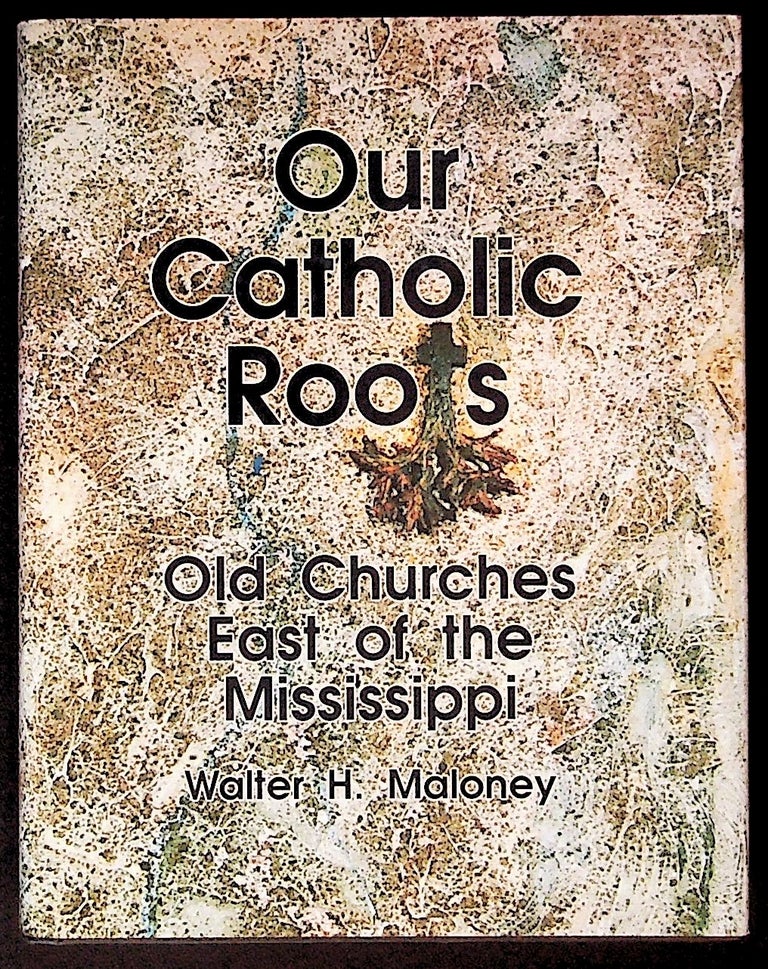 Item #34261 Our Catholic Roots: Old Churches East of the Mississippi. Walter H.: Thomas P. Maloney Maloney.