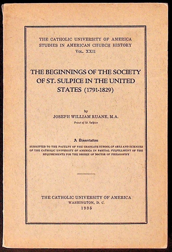 Item #34296 The Catholic University of America Studies in American Church History. Vol. XXII: The Beginnings of the Society of St. Sulpice in the United States (1791 - 1829). A Dissertation. Joseph William Ruane.