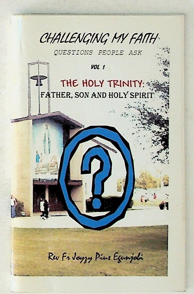 Item #34301 Challenging My Faith: Questions People Ask. Vol 1. The Holy Trinity: Father, Son & Holy Spirit. Rev. Fr. Joyzy Pius Egunjobi.