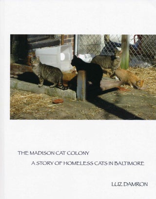 Item #34412 The Madison Cat Colony: A Story of Homeless Cats in Baltimore. Luz Damron