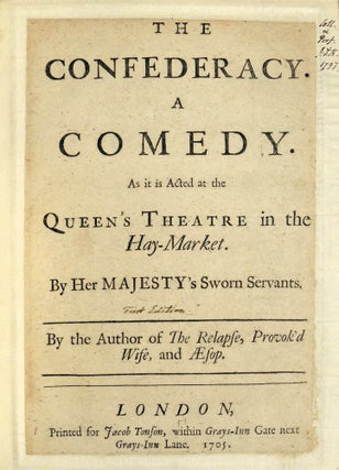 The Confederacy. A Comedy as it is Acted at the Queen's Theatre in the Hay-Market. By Her Majesty's Sworn Servants. By the Author of The Relapse, Provok'd Wife, and Aesop