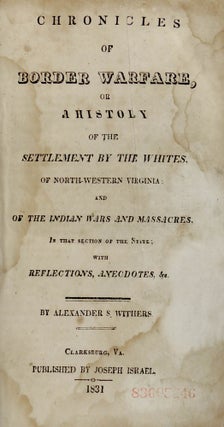 Chronicles of Border Warfare, or a History of the Settlement by the Whites, of North-Western Virginia: and of the Indian Wars and Massacres, in that section of the State; with Reflections, Anecdotes, &c.
