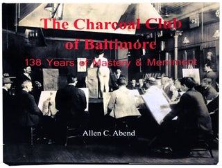 Item #35190 The Charcoal Club of Baltimore: 138 Years of Mastery & Merriment. Allen C. Abend