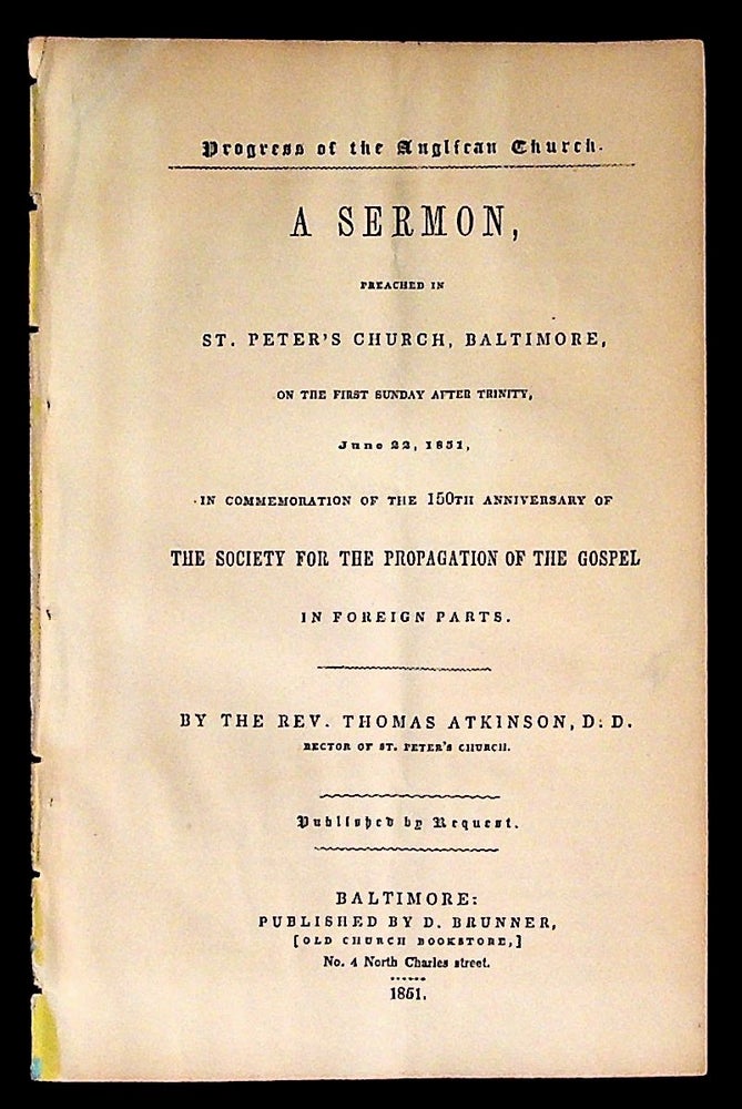 Item #35619 Progress of the Anglican Church. A Sermon Preached in St. Peter's Chuch, Baltimore, on the First Sunday After Trinity, June 22, 1851, in Commemoration of the 150th Anniversary of the Society for the Propagation of the Gospel in Foreign Parts. Rev. Thomas Atkinson.