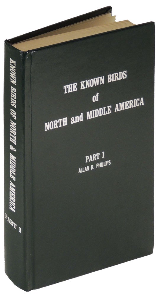 Item #35664 The Known Birds of North and Middle America: Distributions and Variation, Migrations, Changes, Hybrids, etc.: PART I: Hierundinidae to Mimidae; Certhiidae. Allan R. Phillips.