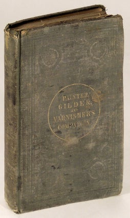 Item #35689 The Painter, Gilder, and Varnisher's Companion: Containing Rules and Regulations in...