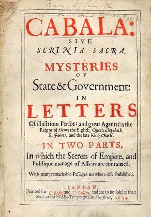Cabala: Sive Scrinia Sacra. Mysteries of State & [and] Government: in Letters of illustrious persons and great agents; in the reigns of Henry the Eighth, Queen Elizabeth, K: [King] James, and the late King Charls [Charles]. In Two Parts. In which the secrets of the Empire, and publique manage of affairs are contained with many remarkable passages no where else published.
