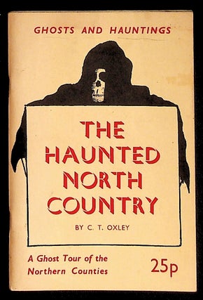 Item #36690 The Haunted North Country. Ghost Stories of the Northern Counties. C. T. Oxley, J....