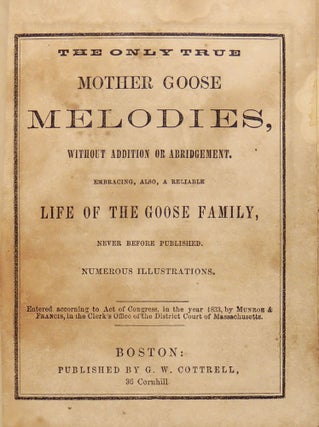 The Only True Mother Goose Melodies, without addition or abridgment. Embracing, also, a Reliable Life of the Goose Family, Never Before Published