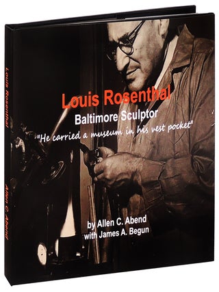 Item #37696 Louis Rosenthal. Baltimore Sculptor. Allen C. Abend, James A. Begun