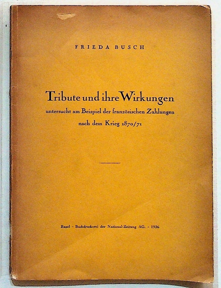 Item #4529 Tribute und ihre Wirkungen untersucht am Beispiel der franz&ouml;sischen Zahlungen nach dem Krieg 1870/71. Frieda Busch.