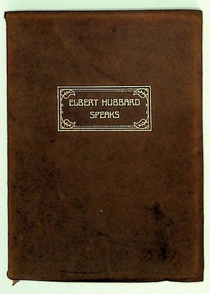 Item #4775 Elbert Hubbard Speaks, Being a Selection of Inspirational Essays, each written in the...