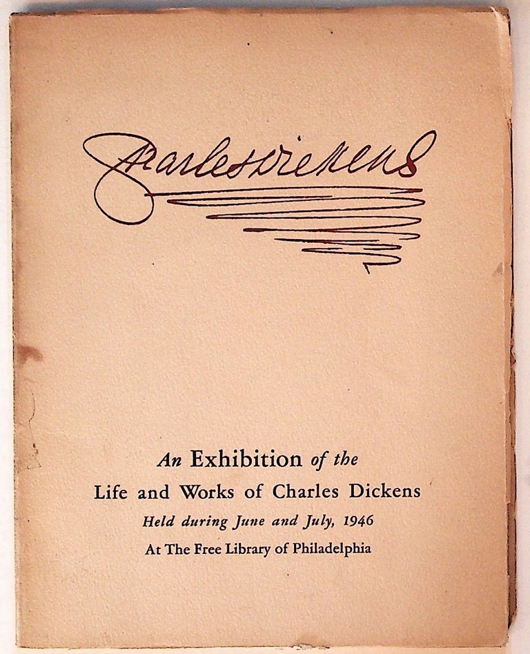 Item #6466 The Life and Works of Charles Dickens 1812-1870. An Exhibition form the Collection of William M. Elkins, Esq., of Philadelphia, Held at the Free Library June-July 1946. Unknown.
