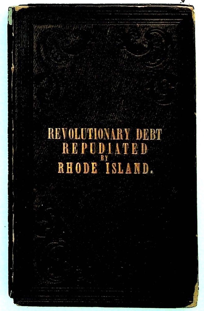 Item #6994 Rhode Island Repudiation: or the History of the Revolutionary Debt of Rhode Island in Three Chapters. John W. Richmond.