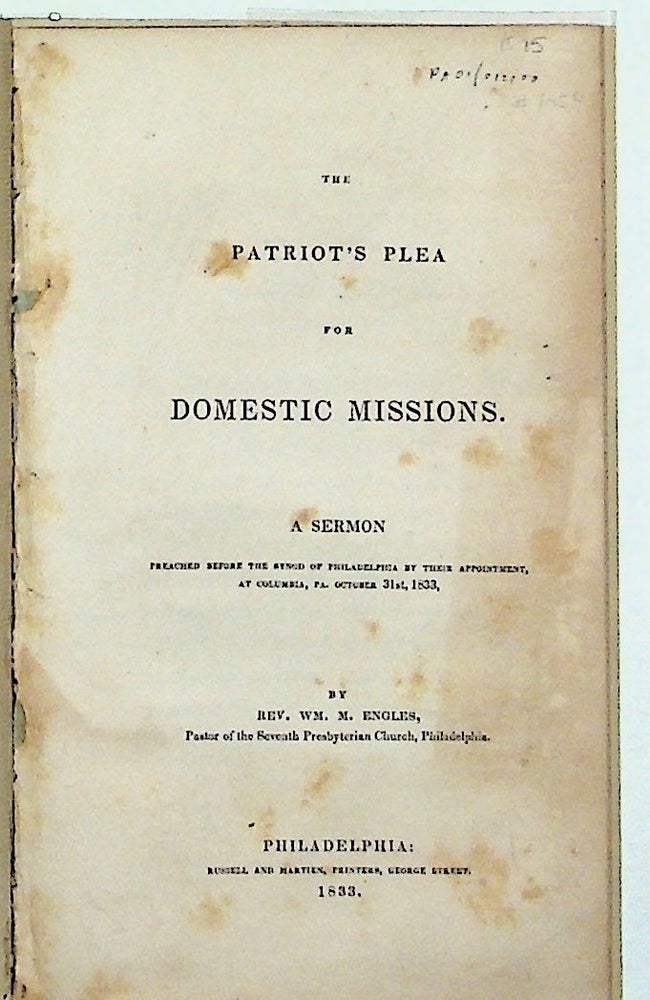 Item #7054 The Patriot's Plea for Domestic Missions. A Sermon Preached Before the Synod of Philadelphia.at Columbia, PA. October 31st, 1833. William M. Engles.