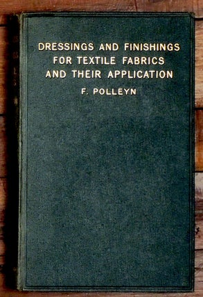 Item #7750 Dressings and Finishings for Textile Fabrics and Their Application. Friedrich Polleyn