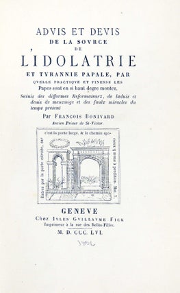 Advis et Devis de la Source de L'Idolatrie et Tyrannie Papale, par quelle practique et finesse les papes son en si haut degre montez, suiuis des difformes Reformateurz, de laduis et deuis de menconge et des faulx miracles du temps present