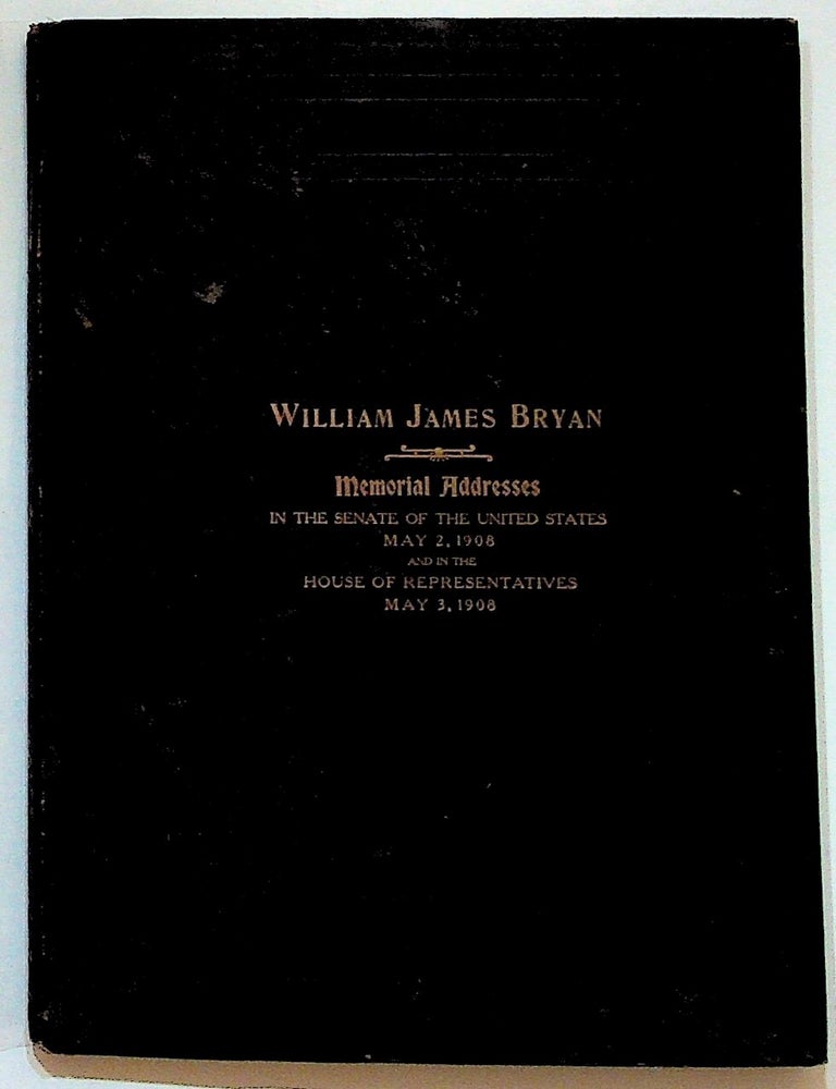 Item #8269 William James Bryan: Memorial Addresses, In the Senate of the United States May 2, 1908 and in the House of Representatives May 3, 1908. Unknown.