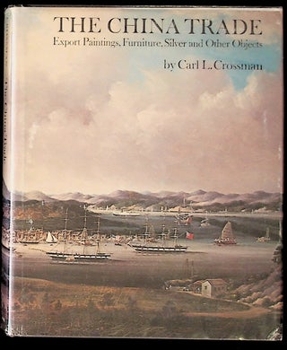 Item #8377 The China Trade: Export Paintings, Furniure, Silver and Other Objects. Carl L. Crossman