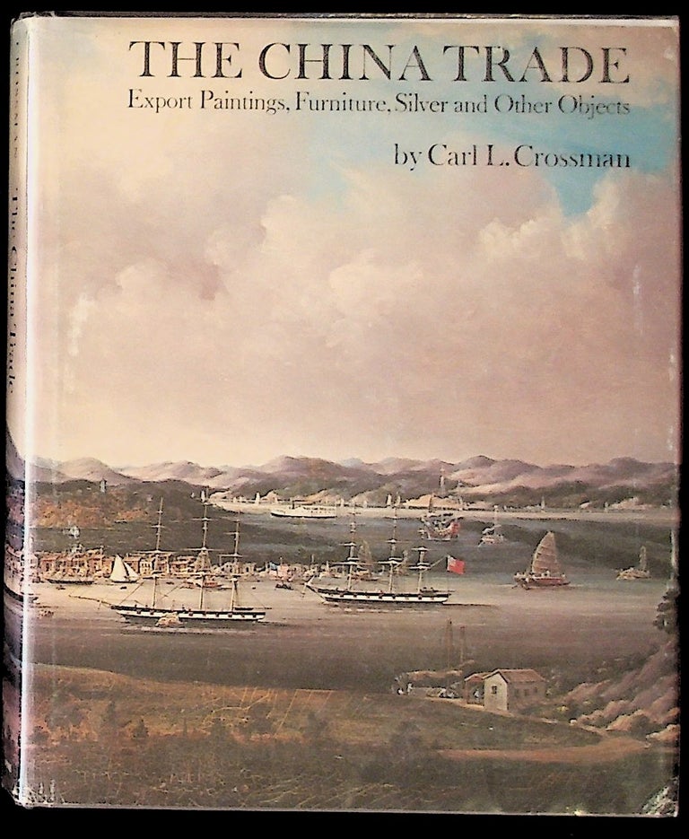 Item #8377 The China Trade: Export Paintings, Furniure, Silver and Other Objects. Carl L. Crossman.
