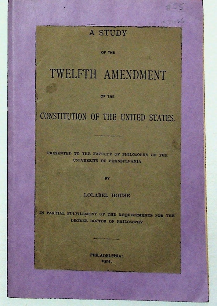Item #8666 A Study of the Twelfth Amendment of the Constitution of the United States. Lolabel House.