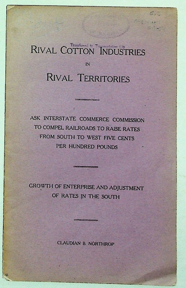 Item #9054 Rival Cotton Industries in Rival Territories. Ask Interstate Commerce Commission to Comopel Railroads to Raise Rates from South to West Five Cents perHundred Pounds. Growth of Enterprise and Adjustement of Rates in the South. Claudian B. Northrop.