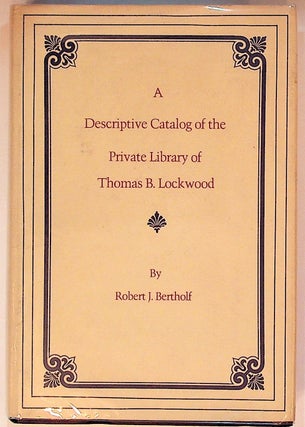 Item #9157 A Descriptive Catalog of the Private Library of Thomas B. Lockwood. Robert J. Bertholf